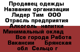 Продавец одежды › Название организации ­ Лидер Тим, ООО › Отрасль предприятия ­ Алкоголь, напитки › Минимальный оклад ­ 30 000 - Все города Работа » Вакансии   . Брянская обл.,Сельцо г.